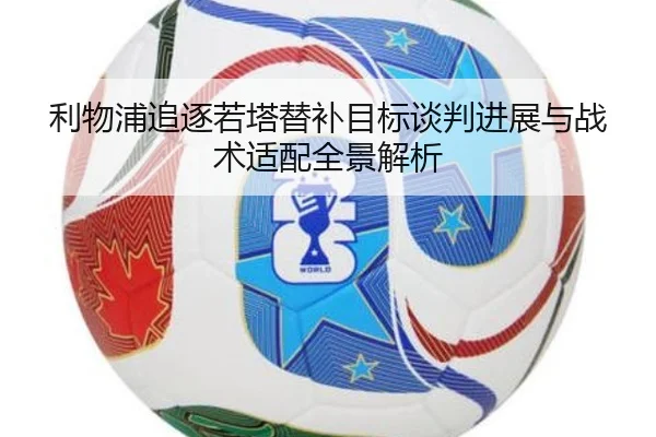 利物浦追逐若塔替补目标谈判进展与战术适配全景解析