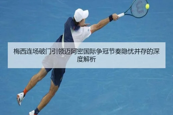 梅西连场破门引领迈阿密国际争冠节奏隐忧并存的深度解析