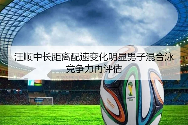 汪顺中长距离配速变化明显男子混合泳竞争力再评估